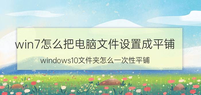 win7怎么把电脑文件设置成平铺 windows10文件夹怎么一次性平铺？